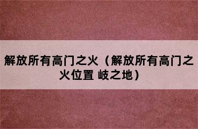 解放所有高门之火（解放所有高门之火位置 岐之地）